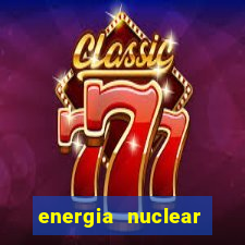 energia nuclear vantagens e desvantagens